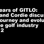 10 Years of GITLO: Will and Cordie discuss the journey and evolution of the golf industry (Part 2)