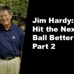 Jim Hardy: Hit the Next Ball Better (Part 2)